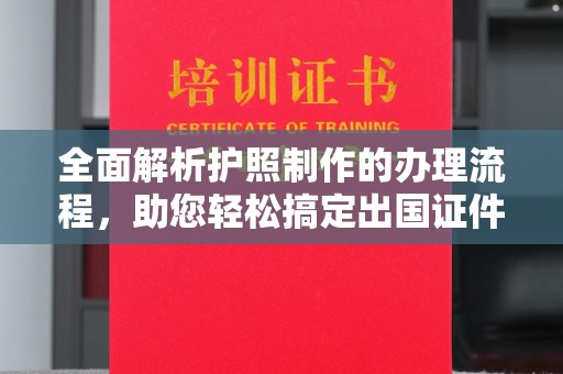 旺苍全面解析护照制作的办理流程，助您轻松搞定出国证件
